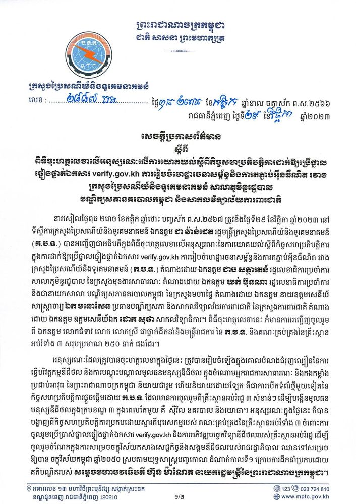 សេចក្តីប្រកាសព័ត៌មាន ស្តីពី ពិធីចុះហត្ថ លេខាលើអនុស្សរណៈលើការយោគយល់ស្តីពីកិច្ចសហប្រតិបត្តិការដាក់ឱ្យប្រើថ្នាលផ្ទៀងផ្ទាត់ឯកសារ verify.gov.kh ការរៀបចំហេដ្ឋារចនាសម្ព័ន្ធនិងការតភ្ជាប់អ៊ីនធឺណិត រវាង ក្រសួងប្រៃសណីយ៍និងទូរគមនាគមន៍ សាលាភូមិន្ទរដ្ឋបាល 
បណ្ឌិត្យសភានគរបាលកម្ពុជា និងសាកលវិទ្យាល័យការពារជាតិ 4