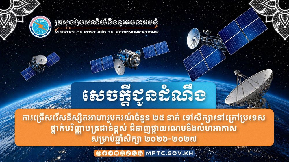 សេចក្ដីជូនដំណឹង ស្ដីពី ការជ្រើសរើសនិស្សិតអាហារូបករណ៍ចំនួន ២៥ នាក់ ទៅសិក្សានៅក្រៅប្រទេសថ្នាក់បរិញ្ញាបត្រជាន់ខ្ពស់ ជំនាញផ្កាយរណបនិងលំហអាកាស សម្រាប់ឆ្នាំសិក្សា ២០២៦-២០២៧