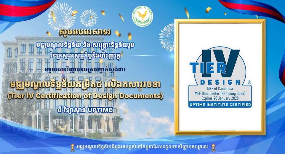មជ្ឈមណ្ឌលទិន្នន័យ និងសង្គ្រោះទិន្នន័យរួម នៃក្រសួងសេដ្ឋកិច្ច និងហិរញ្ញវត្ថុ ទទួលបានវិញ្ញាបនបត្រលើឯកសាររចនា បញ្ជាក់ស្តង់ដារមជ្ឈមណ្ឌលទិន្នន័យកម្រិត៤ (Tier IV Certification of Design Documents) ពីស្ថាប័នអន្តរជាតិ Uptime Institute